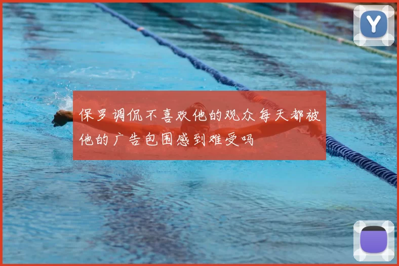 保罗调侃不喜欢他的观众每天都被他的广告包围感到难受吗