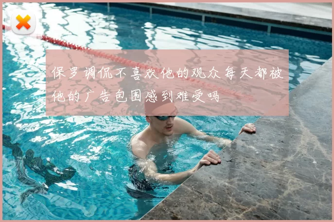 保罗调侃不喜欢他的观众每天都被他的广告包围感到难受吗