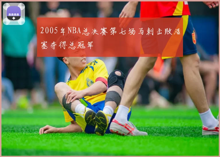 2005年NBA总决赛第七场马刺击败活塞夺得总冠军
