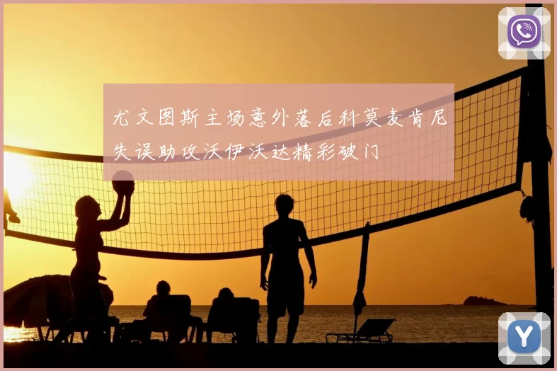 尤文图斯主场意外落后科莫麦肯尼失误助攻沃伊沃达精彩破门