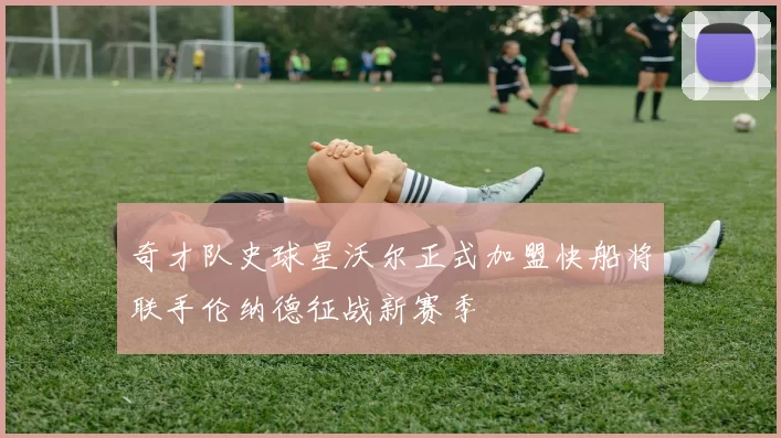 奇才队史球星沃尔正式加盟快船将联手伦纳德征战新赛季