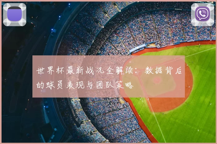 世界杯最新战况全解读:数据背后的球员表现与团队策略
