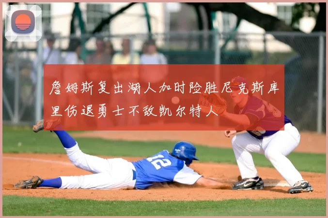 詹姆斯复出湖人加时险胜尼克斯库里伤退勇士不敌凯尔特人