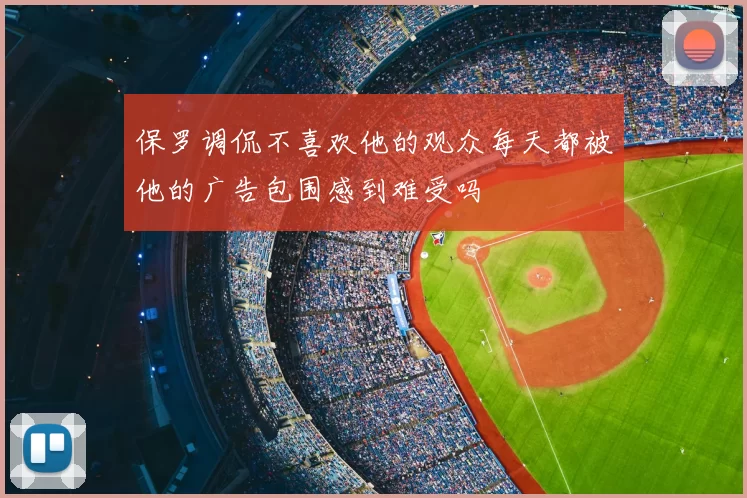 保罗调侃不喜欢他的观众每天都被他的广告包围感到难受吗
