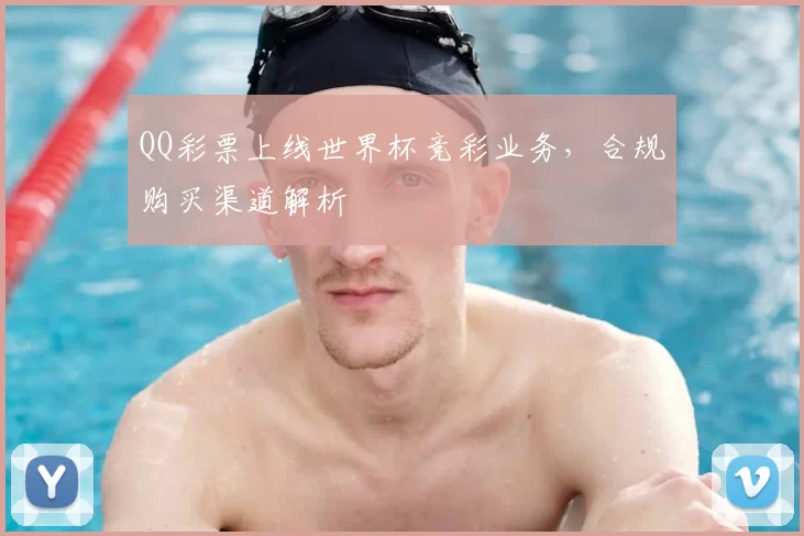 QQ彩票上线世界杯竞彩业务,合规购买渠道解析