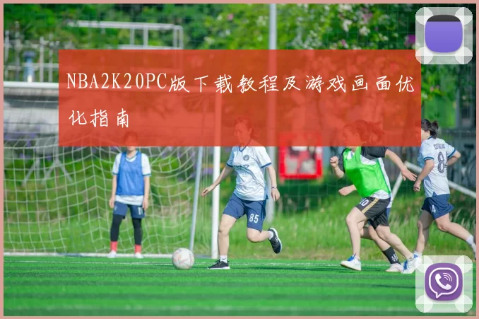 NBA2K20PC版下载教程及游戏画面优化指南