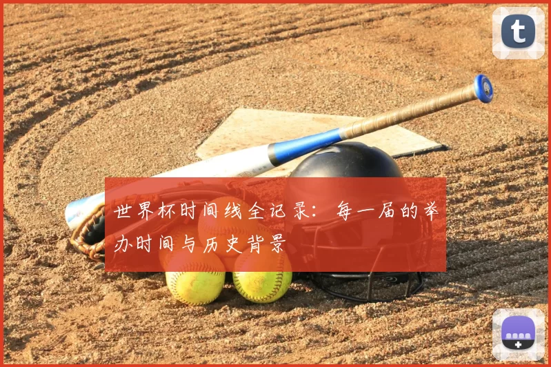 世界杯时间线全记录:每一届的举办时间与历史背景
