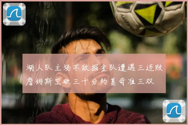 湖人队主场不敌掘金队遭遇三连败詹姆斯空砍三十分约基奇准三双