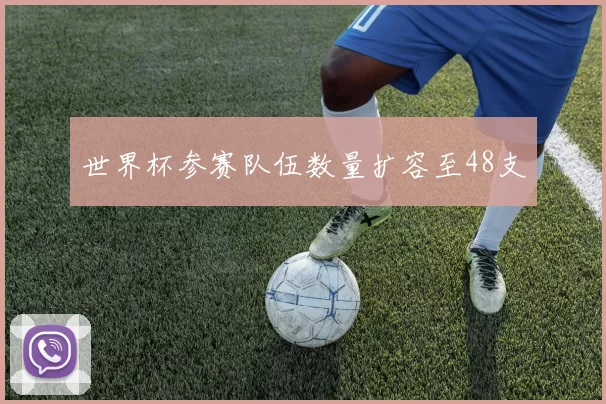 世界杯参赛队伍数量扩容至48支