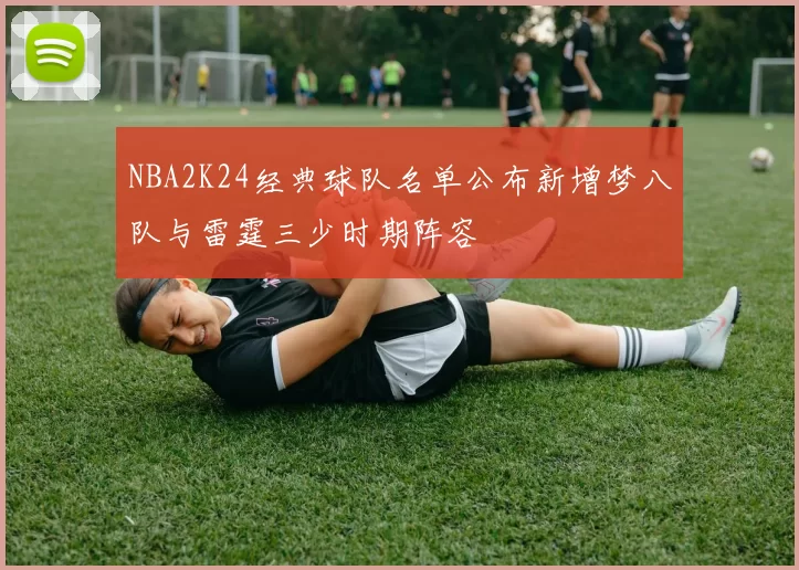 NBA2K24经典球队名单公布新增梦八队与雷霆三少时期阵容