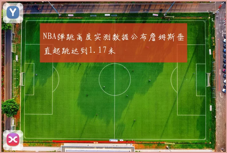 NBA弹跳高度实测数据公布詹姆斯垂直起跳达到1.17米