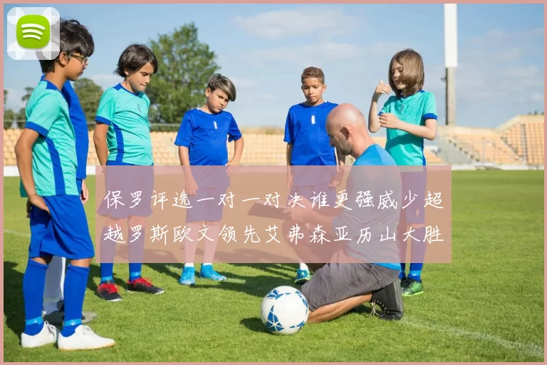 保罗评选一对一对决谁更强威少超越罗斯欧文领先艾弗森亚历山大胜东契奇